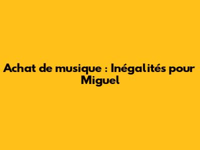 Achat de musique : Inégalités pour Miguel
