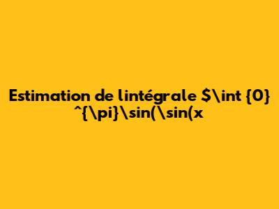 Estimation de l'intégrale $\int_{0}^{\pi}\sin(\sin(x))\,\mathrm{d}x$
